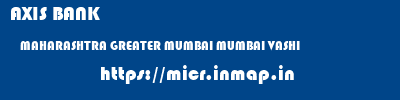 AXIS BANK  MAHARASHTRA GREATER MUMBAI MUMBAI VASHI  micr code
